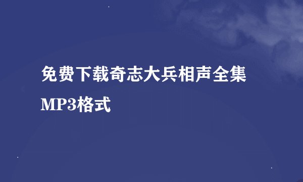 免费下载奇志大兵相声全集 MP3格式