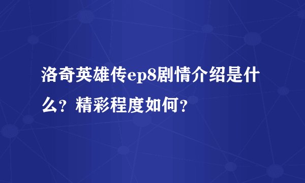 洛奇英雄传ep8剧情介绍是什么？精彩程度如何？