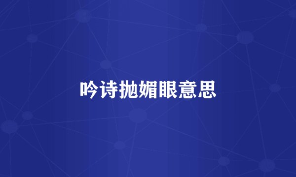 吟诗抛媚眼意思