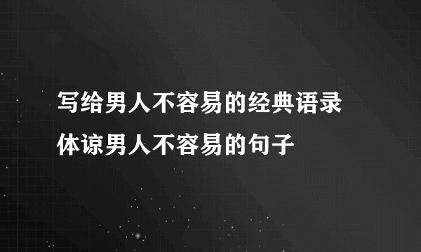 写给男人不容易的经典语录 体谅男人不容易的句子