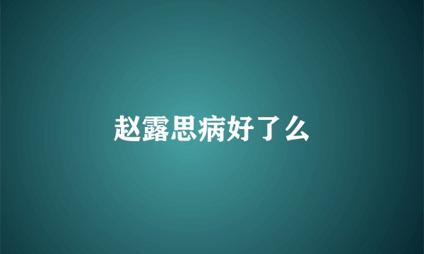赵露思病好了么