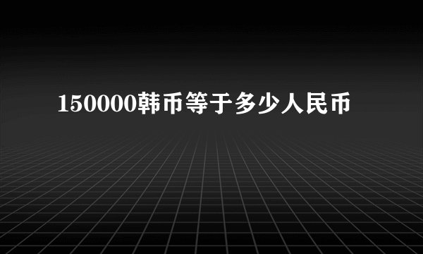 150000韩币等于多少人民币