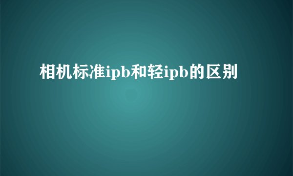 相机标准ipb和轻ipb的区别