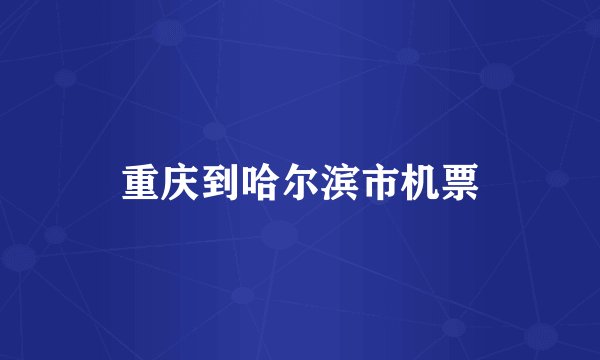 重庆到哈尔滨市机票