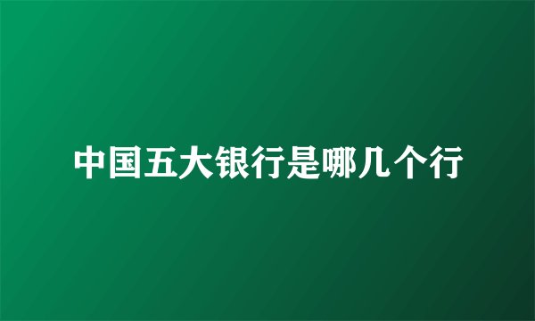 中国五大银行是哪几个行