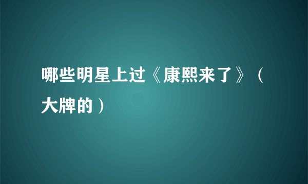 哪些明星上过《康熙来了》（大牌的）