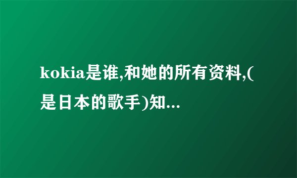 kokia是谁,和她的所有资料,(是日本的歌手)知道请进!