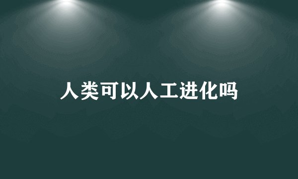 人类可以人工进化吗