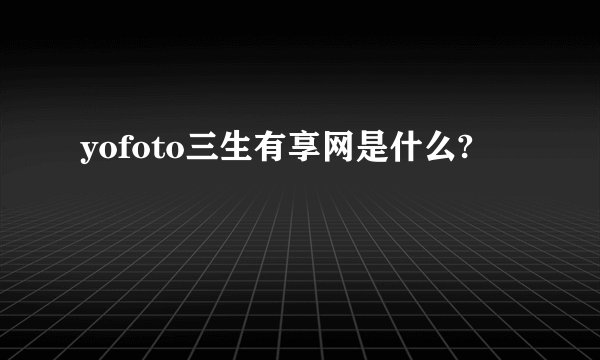 yofoto三生有享网是什么?