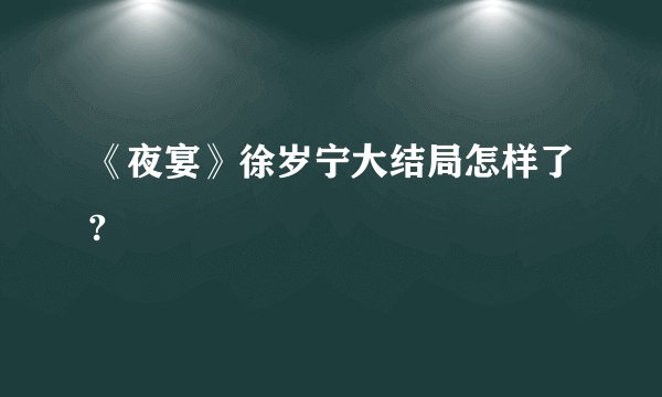 《夜宴》徐岁宁大结局怎样了?