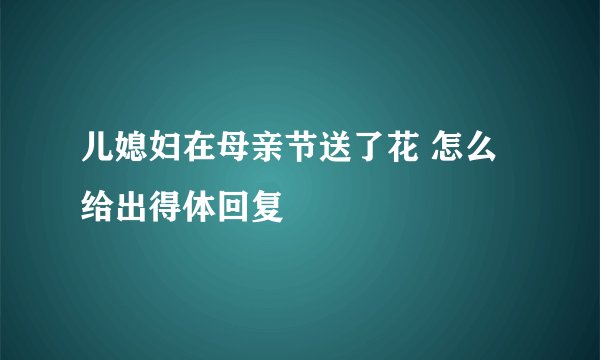 儿媳妇在母亲节送了花 怎么给出得体回复