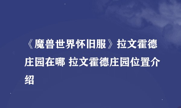《魔兽世界怀旧服》拉文霍德庄园在哪 拉文霍德庄园位置介绍