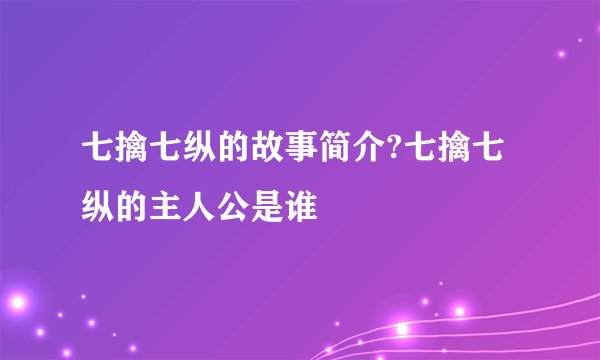 七擒七纵的故事简介?七擒七纵的主人公是谁