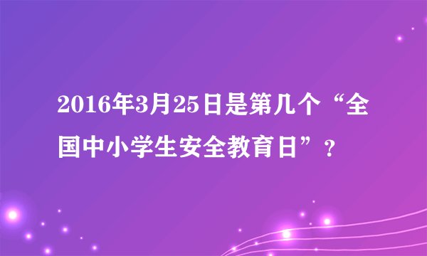 2016年3月25日是第几个“全国中小学生安全教育日”？