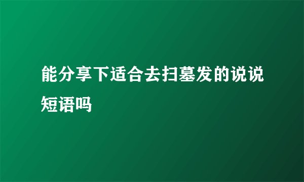 能分享下适合去扫墓发的说说短语吗