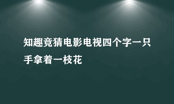 知趣竞猜电影电视四个字一只手拿着一枝花
