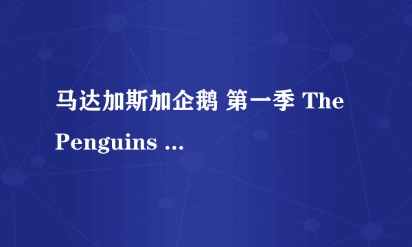 马达加斯加企鹅 第一季 The Penguins of Madagascar Season 1 (2009)全集未删减高清版免费下载