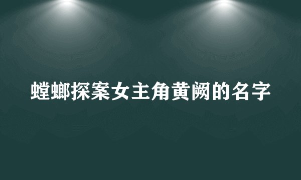螳螂探案女主角黄阙的名字
