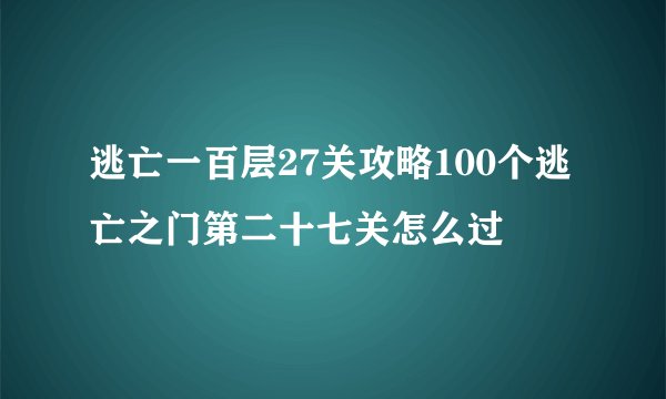 逃亡一百层27关攻略100个逃亡之门第二十七关怎么过