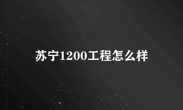 苏宁1200工程怎么样