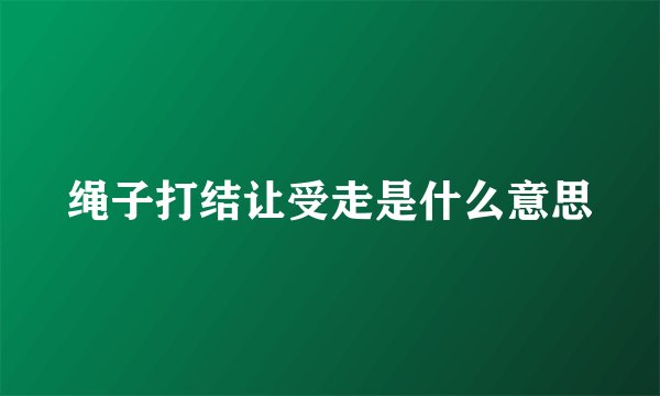 绳子打结让受走是什么意思