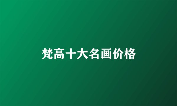 梵高十大名画价格
