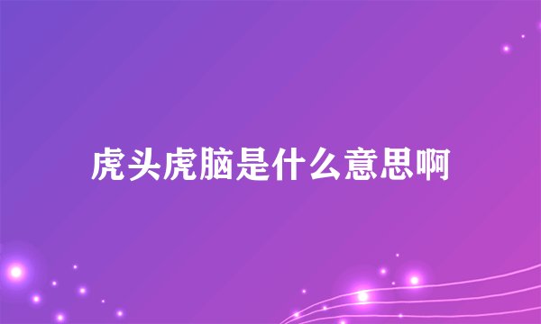 虎头虎脑是什么意思啊