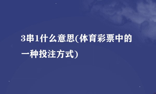 3串1什么意思(体育彩票中的一种投注方式)