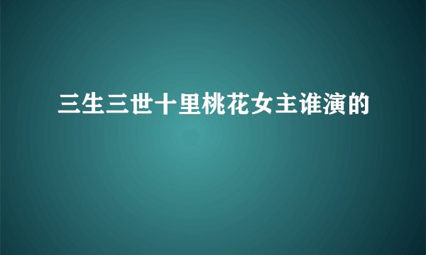 三生三世十里桃花女主谁演的