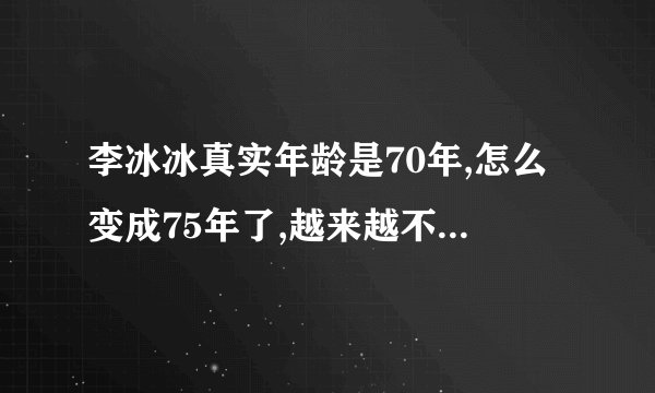 李冰冰真实年龄是70年,怎么变成75年了,越来越不真实了吧？