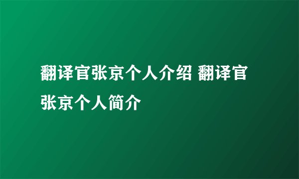 翻译官张京个人介绍 翻译官张京个人简介
