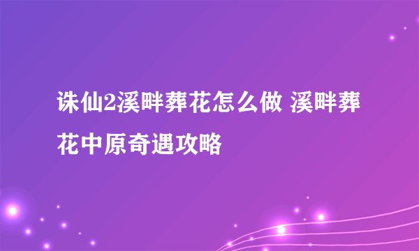 诛仙2溪畔葬花怎么做 溪畔葬花中原奇遇攻略