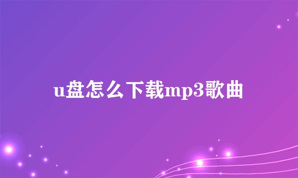 u盘怎么下载mp3歌曲