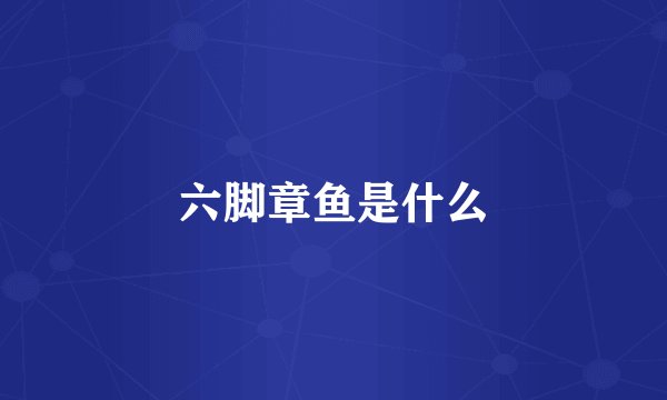 六脚章鱼是什么