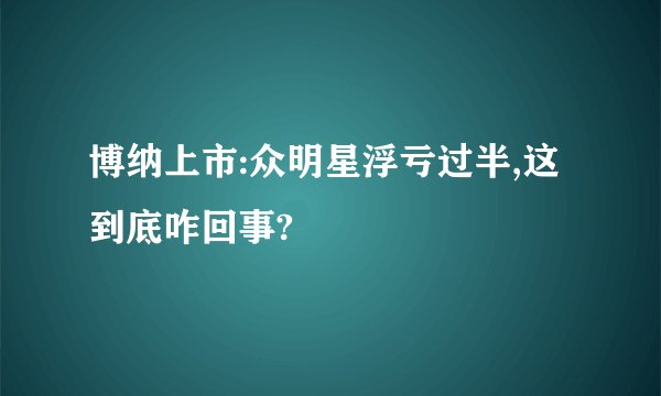 博纳上市:众明星浮亏过半,这到底咋回事?