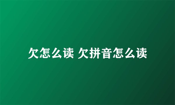 欠怎么读 欠拼音怎么读