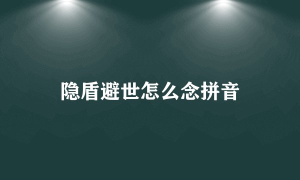 隐盾避世怎么念拼音