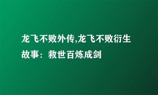 龙飞不败外传,龙飞不败衍生故事：救世百炼成剑