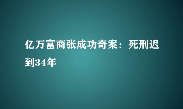 亿万富商张成功奇案:死刑迟到34年