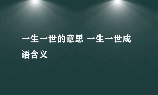 一生一世的意思 一生一世成语含义