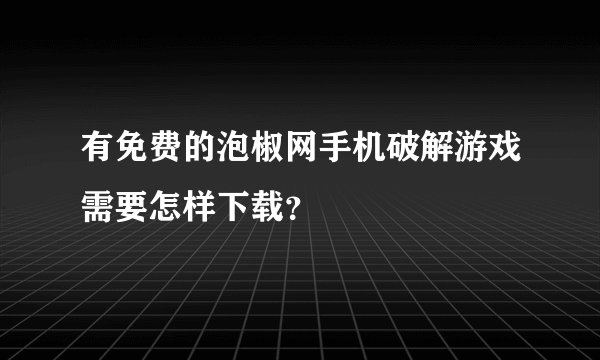 有免费的泡椒网手机破解游戏需要怎样下载?