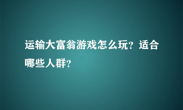 运输大富翁游戏怎么玩？适合哪些人群？