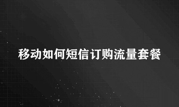 移动如何短信订购流量套餐