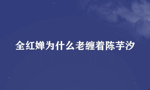 全红婵为什么老缠着陈芋汐