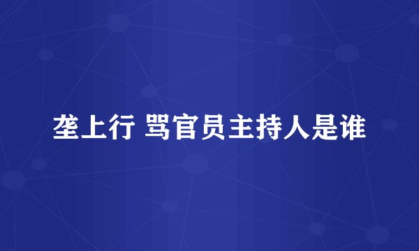 垄上行 骂官员主持人是谁