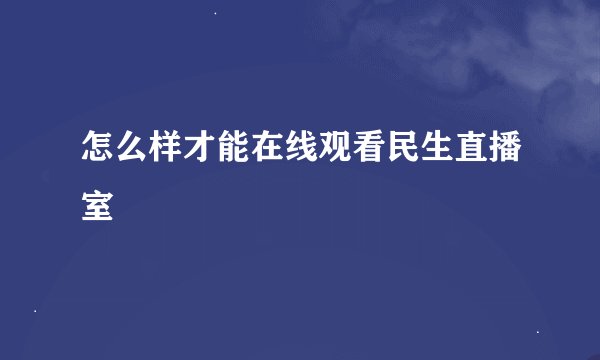 怎么样才能在线观看民生直播室