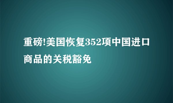 重磅!美国恢复352项中国进口商品的关税豁免