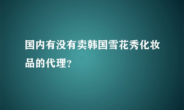 国内有没有卖韩国雪花秀化妆品的代理？