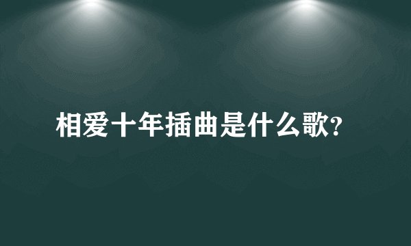 相爱十年插曲是什么歌？