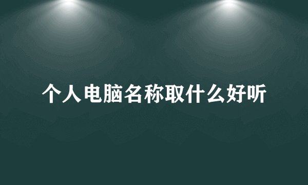 个人电脑名称取什么好听